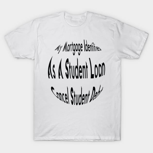 Cool My Mortgage Identifies As A Student Loan Cancel Student Debt T-Shirt by Duodesign